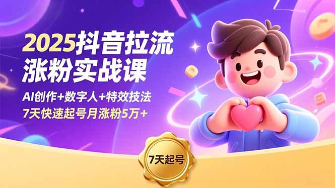 2025抖音拉流涨粉实战课,AI创作+数字人+特效技法,7天快速起号月涨粉5万+-网赚项目平台