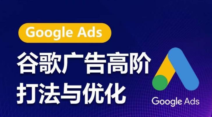 谷歌广告高阶打法与优化，凝结行业精华的谷歌广告体系课程，带你抓住流量红利，最大化ROI-网赚项目平台