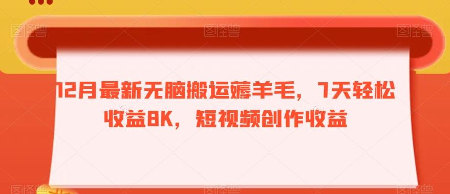 12月最新无脑搬运薅羊毛，7天轻松收益8K，短视频创作收益-网赚项目平台