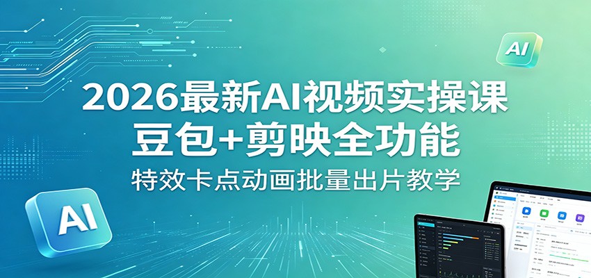 2026最新AI视频实操课：豆包+剪映全功能，特效卡点动画批量出片教学-网赚项目平台