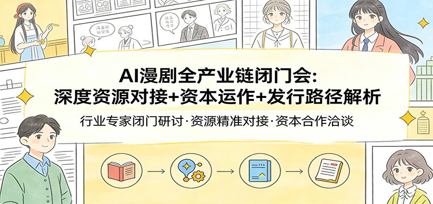 AI漫剧全产业链闭门会：深度资源对接+资本运作+发行路径解析-网赚项目平台