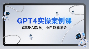 GPT4实操案例课，0基础AI教学，小白都能学会-网赚项目平台