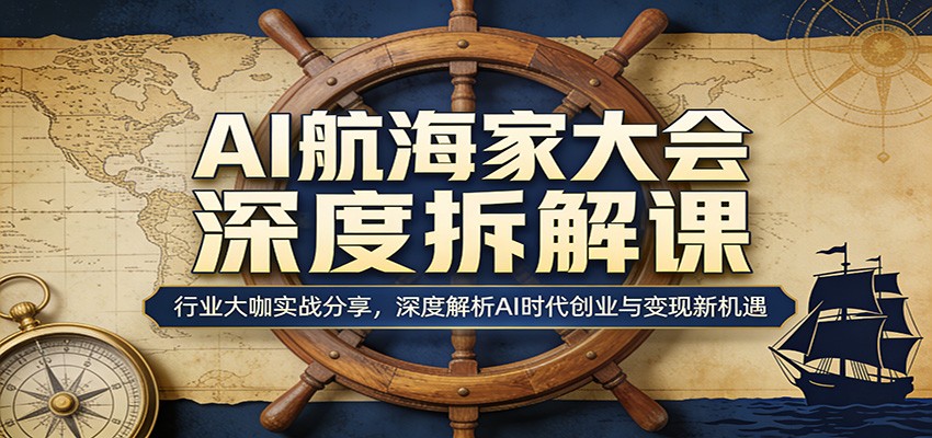 AI航海家大会深度拆解课：行业大咖实战分享，深度解析AI时代创业与变现新机遇-网赚项目平台