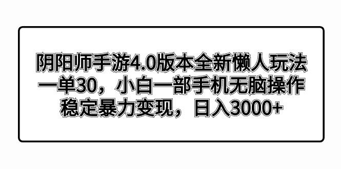 阴阳师手游4.0版本全新懒人玩法，一单30，小白一部手机无脑操作，稳定暴…-网赚项目平台