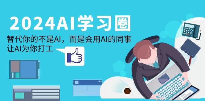 (9494期)2024-AI-学习圈：替代你的不是AI，而是会用AI的同事，让AI为你打工-网赚项目平台