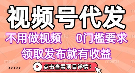 视频号代发，不用剪辑不用做视频，0门槛要求，领取发布就有收益，任务没有无上限，小白轻松上手【揭秘】-网赚项目平台