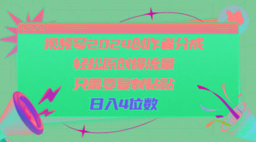 视频号2024创作者分成，轻松原创爆流量，只需要复制粘贴，日入4位数-网赚项目平台
