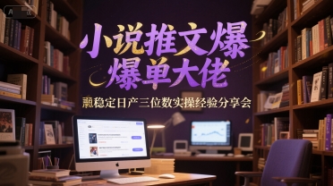 小说推文爆单大佬稳定日产三位数实操经验分享会-网赚项目平台