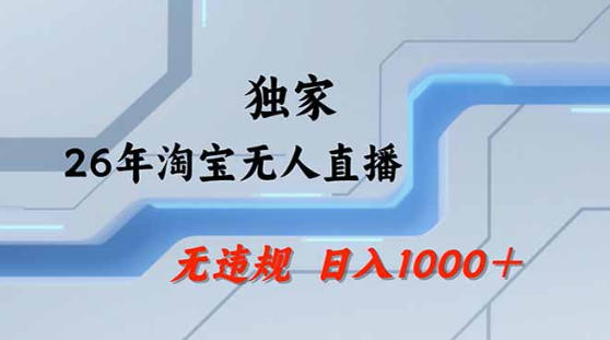2026最新技术淘宝无人直播带货教学，不封号，不违规，公+私玩法，操作简单，日入1k+【揭秘】-网赚项目平台