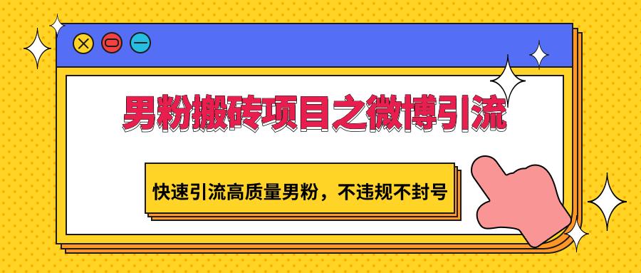 男粉搬砖项目之微博引流，快速引流高质量男粉，不违规不封号-网赚项目平台