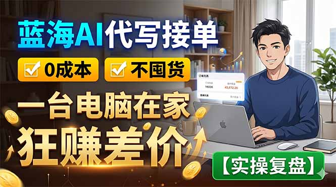 蓝海AI代写接单:0成本不囤货,一台电脑在家狂赚差价【实操复盘】-网赚项目平台