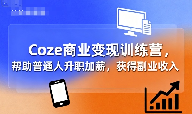 Coze商业变现训练营,帮助普通人升职加薪, 获得副业收入-网赚项目平台
