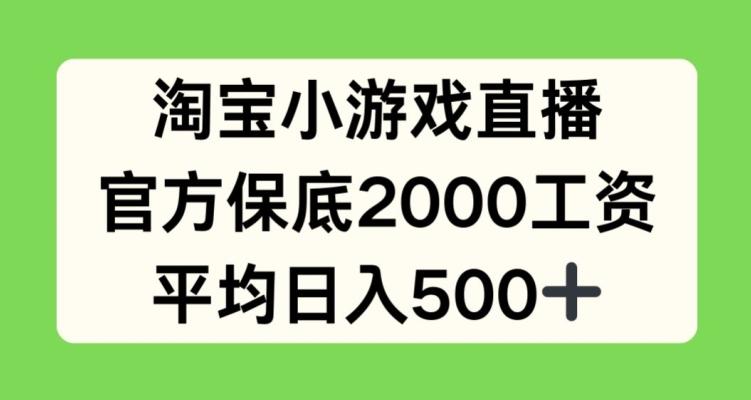 淘宝小游戏直播，官方保底2000工资，平均日入500+【揭秘】-网赚项目平台