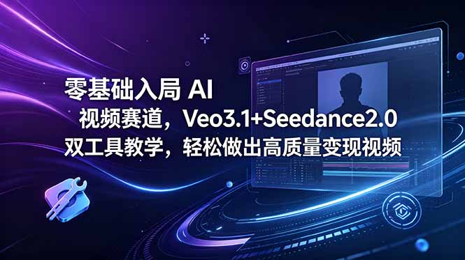 零基础入局 AI 视频赛道,Veo3.1+Seedance2.0 双工具教学,轻松做出高质量变现视频-网赚项目平台