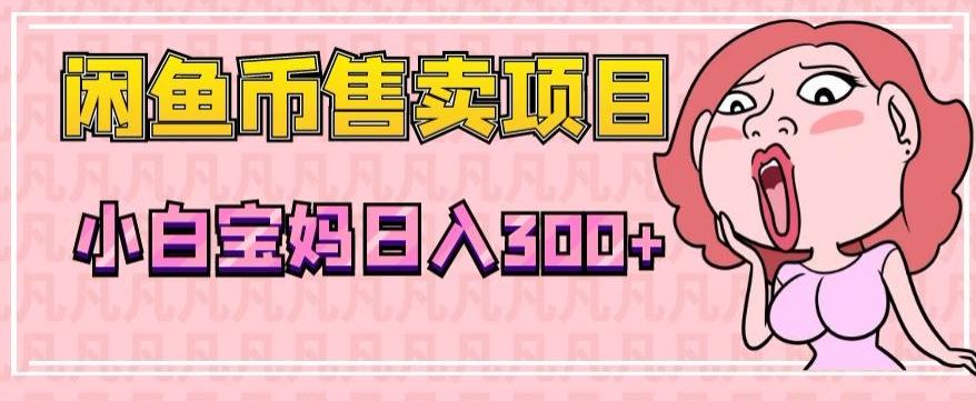 超级简单闲鱼币售卖项目，小白宝妈日入300+-网赚项目平台