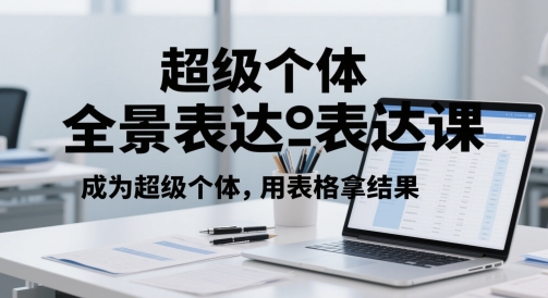 超级个体全景表达课，成为超级个体，用表格拿结果-网赚项目平台