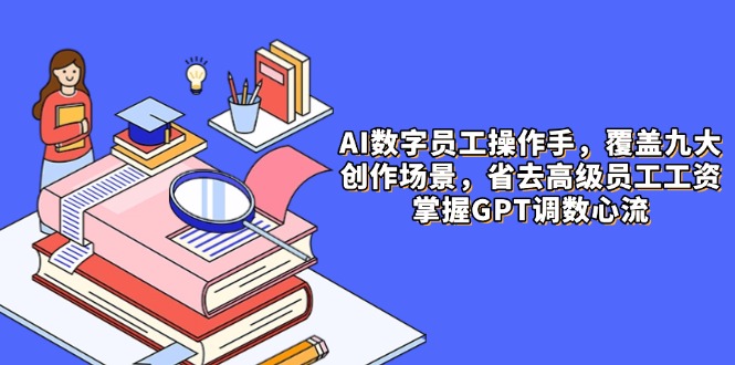 AI数字员工操作手，9大场景内容创作，省去高级员工工资，掌握GPT调数心流-网赚项目平台