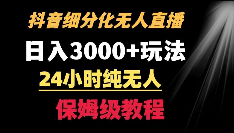 靠抖音细分化赛道无人直播，针对宝妈，24小时纯无人，日入3000+的玩法【揭秘】-网赚项目平台