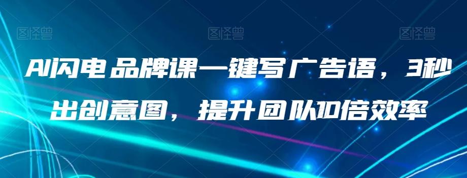 AI闪电品牌课一键写广告语，3秒出创意图，提升团队10倍效率-网赚项目平台