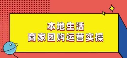 本地生活商家团购运营实操，看完课程即可实操团购运营-网赚项目平台