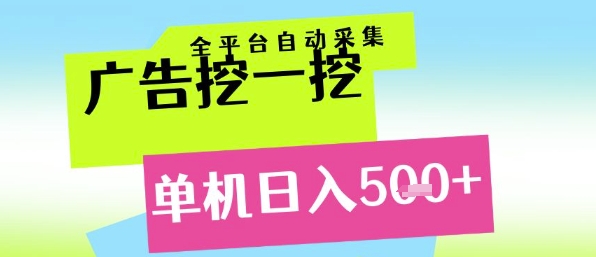 广告挖一挖全自动采集，单机日入5张+，小白轻松矩阵【揭秘】-网赚项目平台