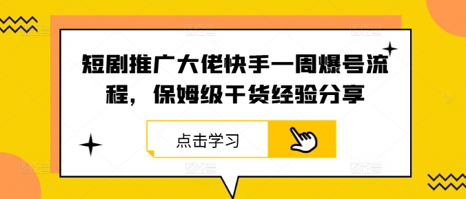短剧推广大佬快手一周爆号流程，保姆级干货经验分享-网赚项目平台