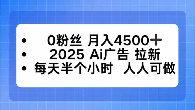 0粉丝 月入4500+，2025AI广告拉新，每天半个小时 人人可做-网赚项目平台