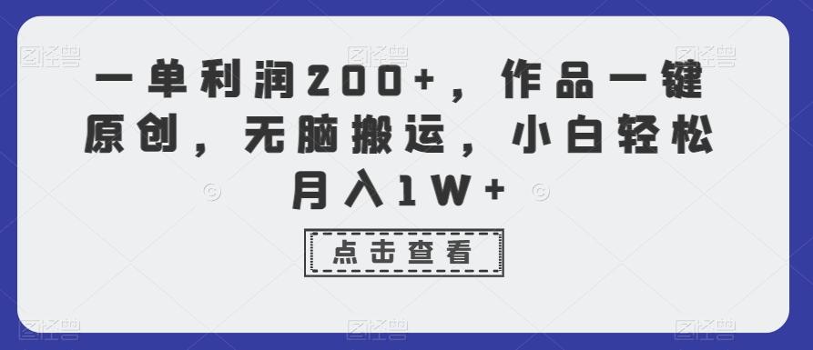一单利润200+，作品一键原创，无脑搬运，小白轻松月入1W+【揭秘】-网赚项目平台