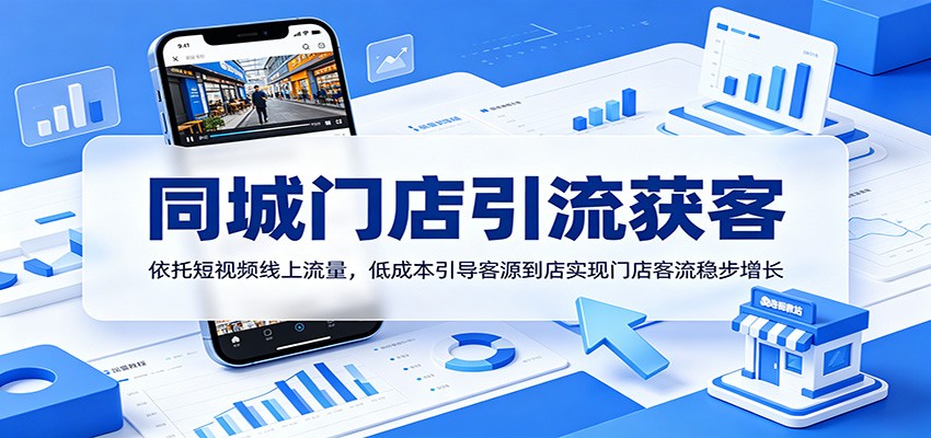 同城门店引流获客：依托短视频线上流量，低成本引导客源到店实现门店客流稳步增长-网赚项目平台