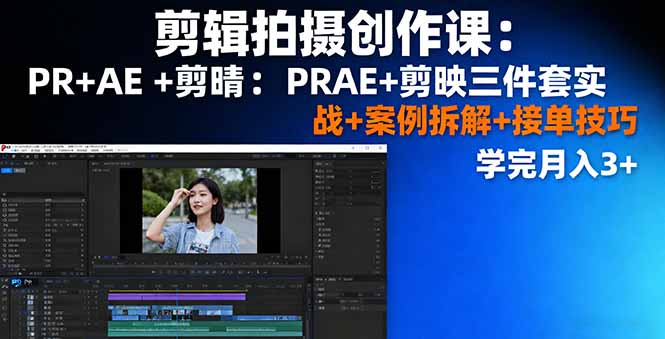 剪辑拍摄创作课:PR+AE+剪映三件套实战+案例拆解+接单技巧,学完月入3+-网赚项目平台