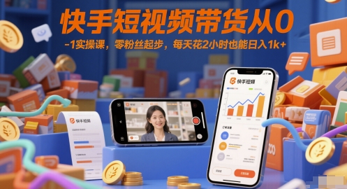 快手短视频带货从0-1实操课，零粉丝起步，每天花2小时也能日入1k+-网赚项目平台