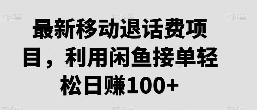 最新移动退话费项目，利用闲鱼接单轻松日赚100+-网赚项目平台
