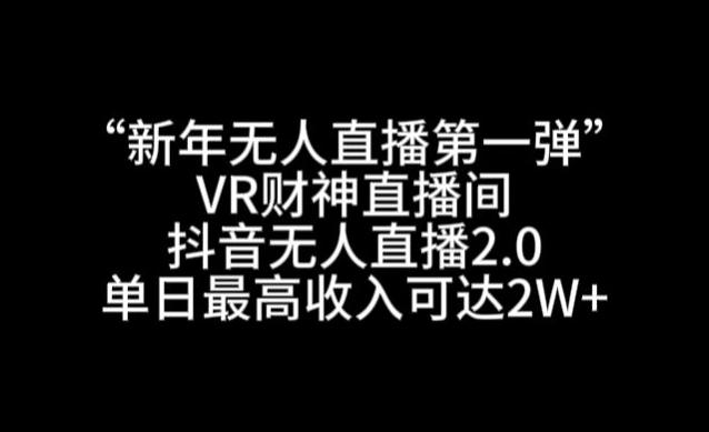 “新年无人直播第一弹“VR财神直播间，抖音无人直播2.0，单日最高收入可达2W+【揭秘】-网赚项目平台