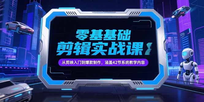 零基础抖音剪辑实战课，从剪映入门到爆款制作，涵盖42节系统教学内容-网赚项目平台