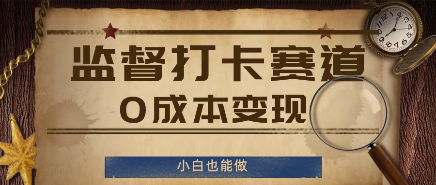 监督打卡赛道，0成本变现，小白也可以做【揭秘】-网赚项目平台