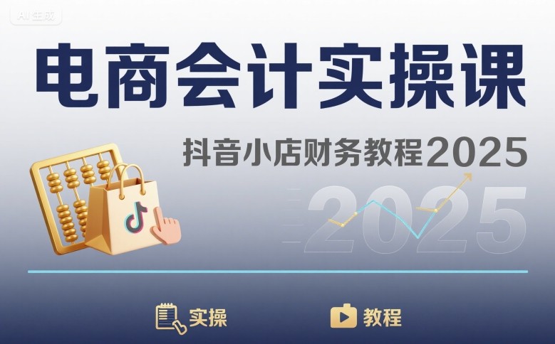 电商会计实操课-抖音小店财务教程2025-网赚项目平台