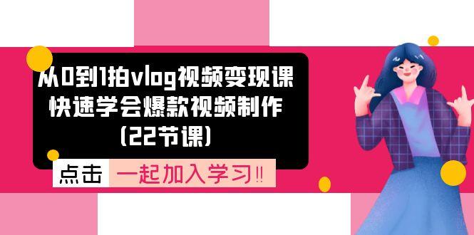 从0到1拍vlog视频变现课：快速学会爆款视频制作(22节课-网赚项目平台