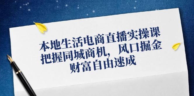 本地生活电商直播实操课，把握同城商机，风口掘金，财富自由速成-网赚项目平台