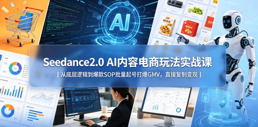 Seedance2.0 AI内容电商玩法实战课｜从底层逻辑到爆款SOP批量起号打爆GMV，直接复制变现-网赚项目平台