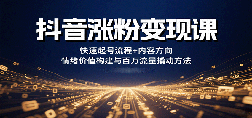 抖音涨粉变现课，快速起号流程+内容方向+情绪价值构建与百万流量撬动方法-网赚项目平台