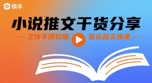 小说推文干货分享之快手爆款借鉴运营实操课-网赚项目平台