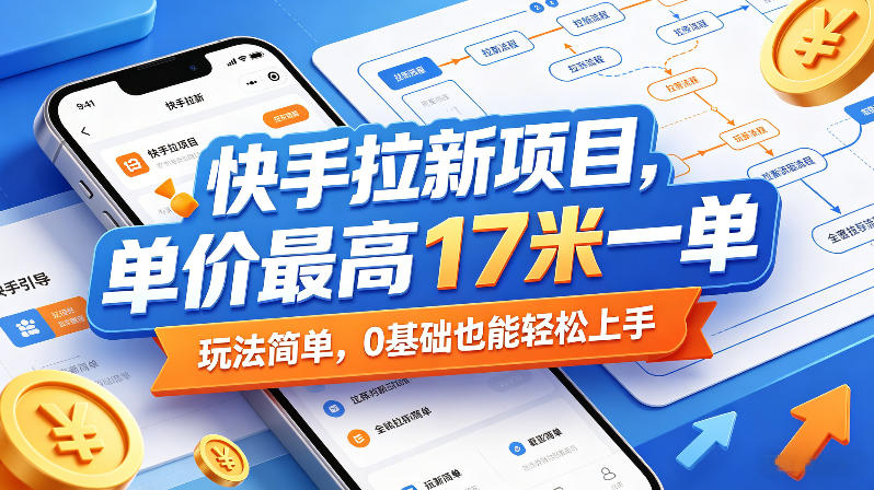 快手拉新项目，单价最高17米一单，玩法简单，0基础也能轻松上手-网赚项目平台