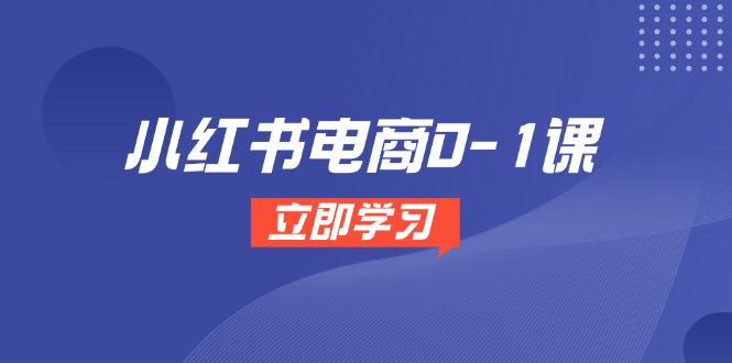 小红书电商0-1课，开店选品全流程，多平台素材处理与爆款笔记制作-网赚项目平台