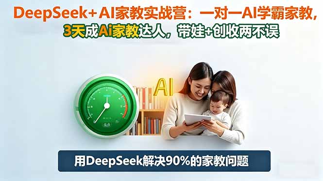 DeepSeek+AI家教实战营：1对1AI学霸家教,3天成Ai家教达人,带娃+创收两不误-网赚项目平台
