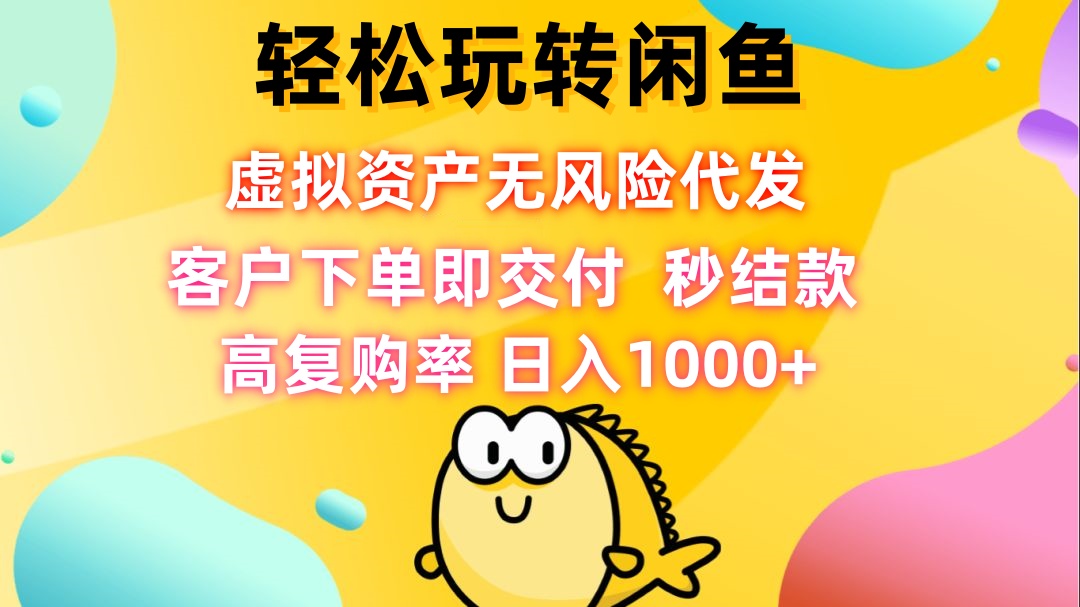 轻松玩转闲鱼 虚拟资产无风险代发 客户下单即交付 秒结款 高复购率 日…-网赚项目平台