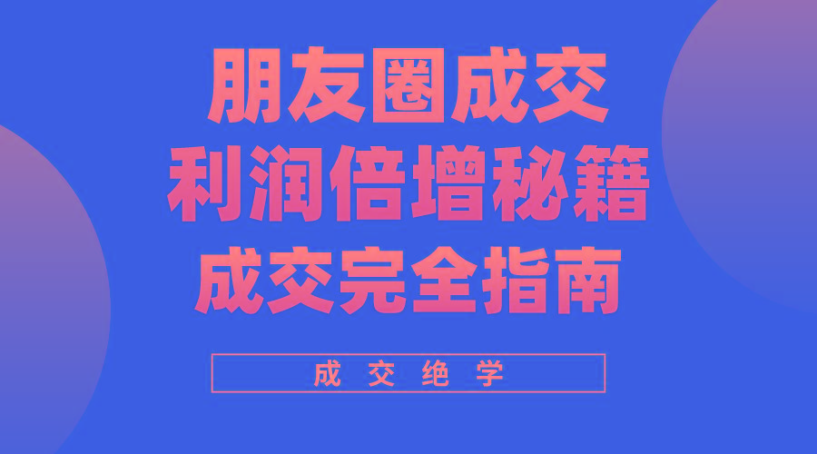 利用朋友圈成交年入100万，朋友圈成交利润倍增秘籍-网赚项目平台