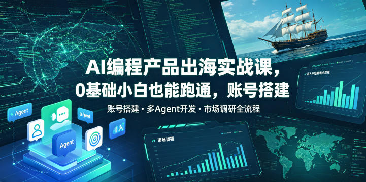 AI编程产品出海实战课，0基础小白也能跑通，账号搭建・多Agent开发・市场调研全流程，月入千刀跨境变现教程-网赚项目平台