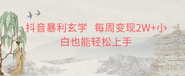 抖音暴利玄学，每周变现2W+小白也能轻松上手-网赚项目平台