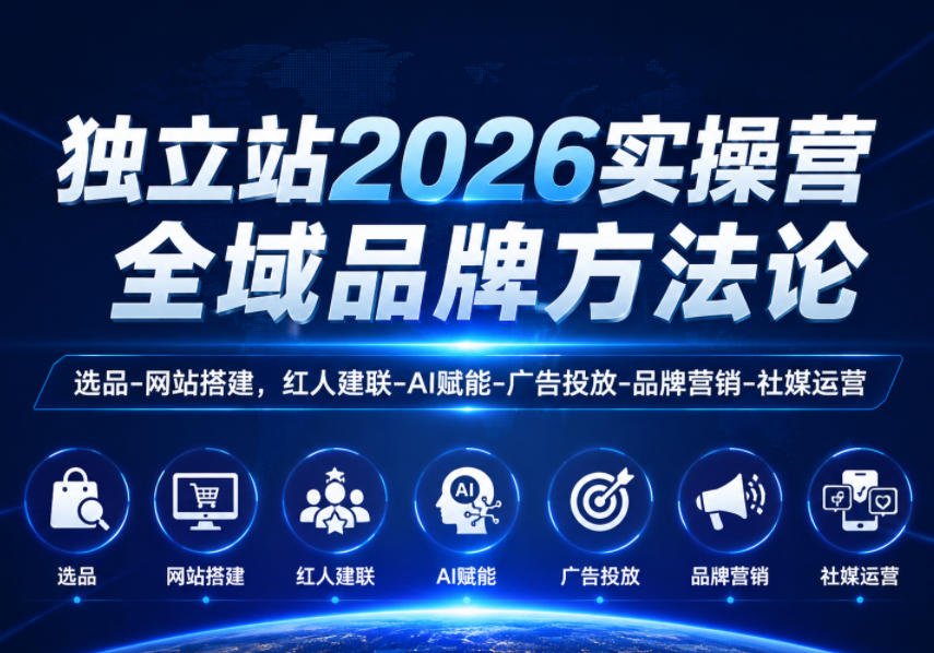 独立站2026实操营,全域品牌方法论,选品-网站搭建,红人建联-AI赋能-广告投放-品牌营销-社煤运营-网赚项目平台