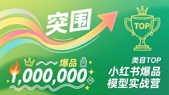 小红书爆品模型实战营，从新品突围到成为类目TOP，可复制路径，打造多个营收百万级爆品-网赚项目平台